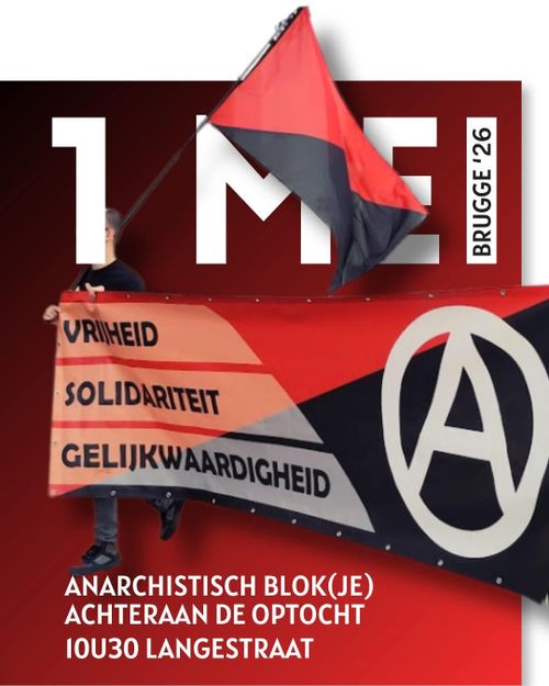 1 MEI

VRIJHEID
SOLIDARITEIT
GELIJKWAARDIGHEID

ANARCHISTISCH BLOK(JE)
ACHTERAAN DE OPTOCHT
1OU30 LANGESTRAAT

BRUGGE '26