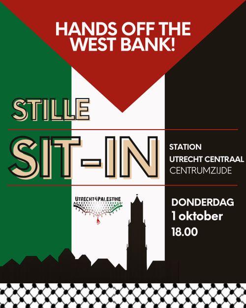 HANDS OFF THE WEST BANK!

STILLE SIT-IN

STATION UTRECHT CENTRAAL CENTRUMZIJDE

DONDERDAG 1 oktober 18.00

UTRECHT FOR PALESTINE