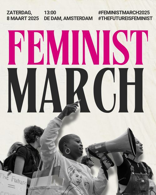 ZATERDAG 8 MAART 2025
13:00 DE DAM, AMSTERDAM

# FEMINIST MARCH 2025
# THE FUTURE IS FEMINIST

FEMINIST MARCH

