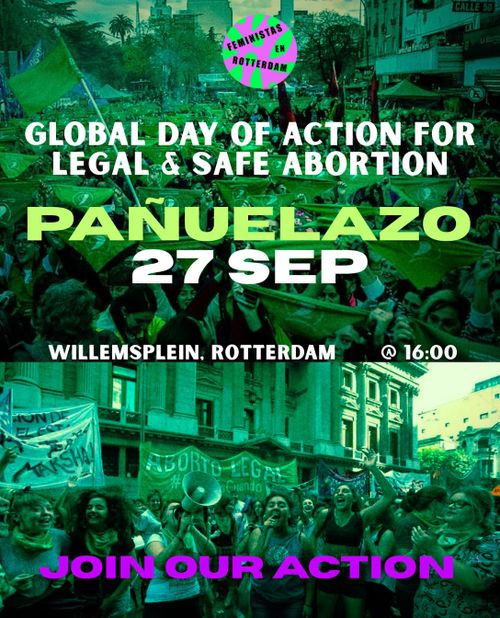 GLOBAL DAY OF ACTION FOR
LEGAL & SAFE ABORTION

PAÑUELAZO
27 SEPTEMBER

WILLEMSPLEIN, ROTTERDAM
AT 16:00

JOIN OUR ACTION