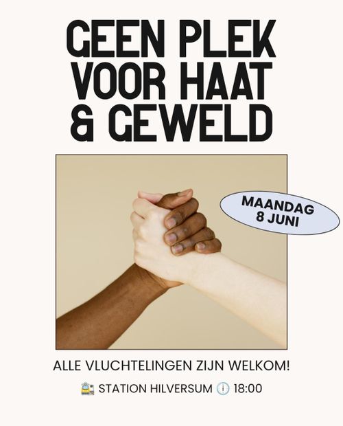 GEEN PLEK VOOR HAAT EN GEWELD

MAANDAG 8 JUNI

ALLE VLUCHTELINGEN ZIJN WELKOM

STATION HILVERSUM OM 18:00