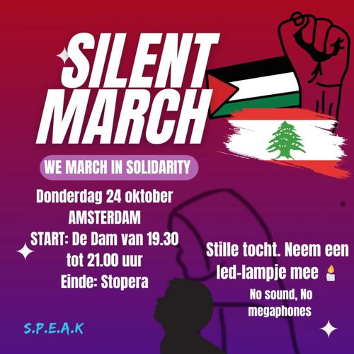 SILENT MARCH
WE MARCH IN SOLIDARITY

Donderdag 24 oktober
AMSTERDAM
START: De Dam van 19.30 tot 21.00 uur
Einde: Stopera

Stille tocht. Neem een led-lampje mee.
No sound, No megaphones