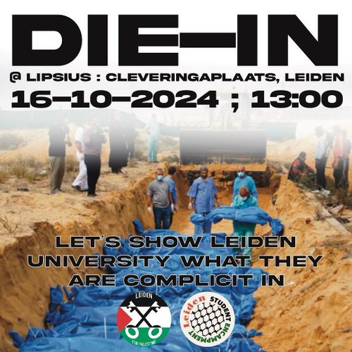 DIE-IN 
@LIPSIUS: CLEVERINGAPLAATS, LEIDEN
16-10-2024 ; 13:00

LET'S SHOW LEIDEN UNIVERSITY WHAT THEY ARE COMPLICIT IN

Leiden for Palestine, Leiden Student Encampment