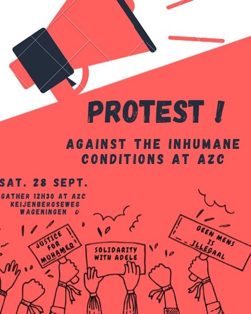 📣 PROTEST!

AGAINST THE INHUMANE CONDITIONS AT AZC

SAT. 28 SEPT.
Gather 12h30 at AZC, Keijenbergseweg Wageningen

🪧 JUSTICE FOR MUHAMED
🪧 SOLIDARITY WITH ADELE
🪧 GEEN MENS IS ILLEGAAL