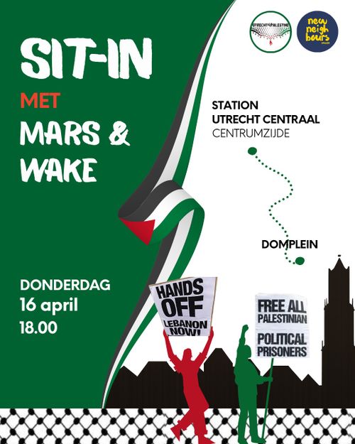 SIT-IN
MET
MARS & WAKE

STATION UTRECHT CENTRAAL CENTRUMZIJDE ... DOMPLEIN

DONDERDAG
16 april 18.00

HANDS OFF LEBANON NOW!
FREE ALL PALESTINIAN POLITICAL PRISONERS