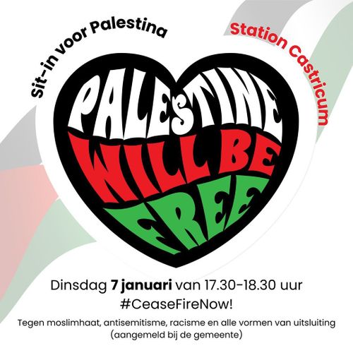 Sit-in voor Palestina

Station Castricum

PALESTINE WILL BE FREE

Dinsdag 7 januari van 17:30-18:30 uur
#CeaseFireNow

Tegen moslimhaat, antisemitisme, racisme en alle vormen van uitsluiting (aangemeld bij de gemeente)