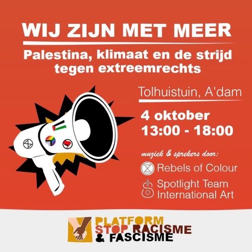 WIJ ZIJN MET MEER
Palestina, klimaat en de strijd
tegen extreemrechts

Tolhuistuin, Amsterdam
4 oktober
13:00-18:00

muziek & sprekers door:
Rebels of Colour
Spotlight Team, International Art

PLATFORM
STOP RACISME 
& FASCISME