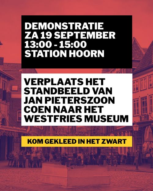 DEMONSTRATIE
ZA 19 SEPTEMBER
13:00 - 15:00
STATION HOORN

VERPLAATS HET
STANDBEELD VAN
JAN PIETERSZOON
COEN NAAR HET
WESTFRIES MUSEUM

KOM GEKLEED IN HET ZWART