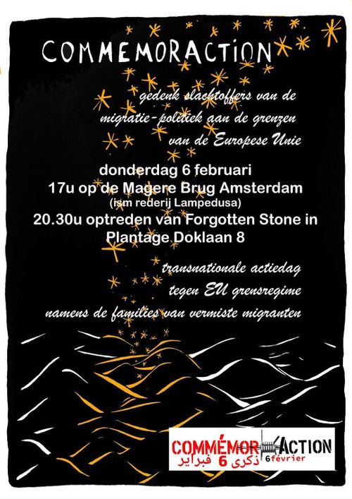 COMMEMOR ACTION

gedenk slachtoffers van de migratie - politiek aan de grenzen van de Europese Unie

donderdag 6 februari
17u op de Magere Brug Amsterdam (ism rederij Lampedusa)
20:30u optreden van Forgotten Stone in Plantage Doklaan 8

transnationale actiedag
tegen EU grensregime
namens de families van vermiste migranten

COMMÉMOR ACTION
6 février