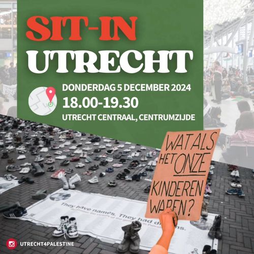 SIT-IN
UTRECHT

DONDERDAG 5 DECEMBER 2024
18.00-19.30
UTRECHT CENTRAAL, CENTRUMZIJDE

WAT ALS HET ONZE KINDEREN WAREN?

UTRECHT4PALESTINE