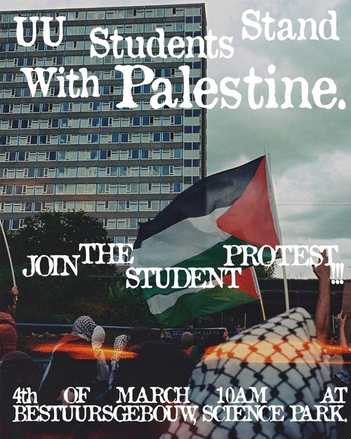 UU Students Stand With Palestine

JOIN THE STUDENT PROTEST

4th OF MARCH 10AM AT BESTUURSGEBOUW, SCIENCE PARK.