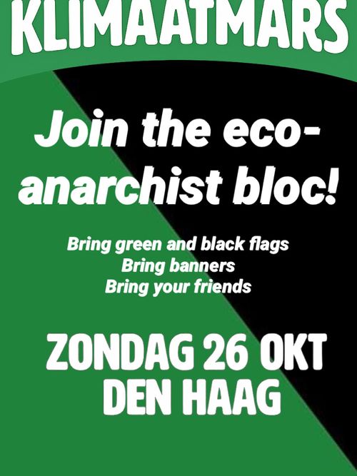 KLIMAATMARS

Join the eco-
anarchist bloc!

Bring green and black flags
Bring banners
Bring your friends

ZONDAG 26 OKT
DEN HAAG
