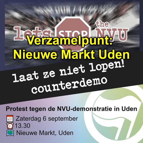 Let's STOP de NVU

Verzamelpunt:
Nieuwe Markt Uden

laat ze niet lopen!
counterdemo

Protest tegen de NVU-demonstratie in Uden
Zaterdag 6 september
13.30
Nieuwe Markt, Uden