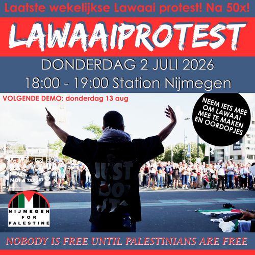 Laatste wekelijkse Lawaaiprotest! Na 50 keer!

LAWAAIPROTEST
DONDERDAG 2 JULI 2026 
18:00 - 19:00 Station Nijmegen

VOLGENDE DEMO: donderdag 13 augustus

NEEM IETS MEE OM LAWAAI TE MAKEN EN OORDOPJES

NOBODY IS FREE UNTIL PALESTINIANS ARE FREE