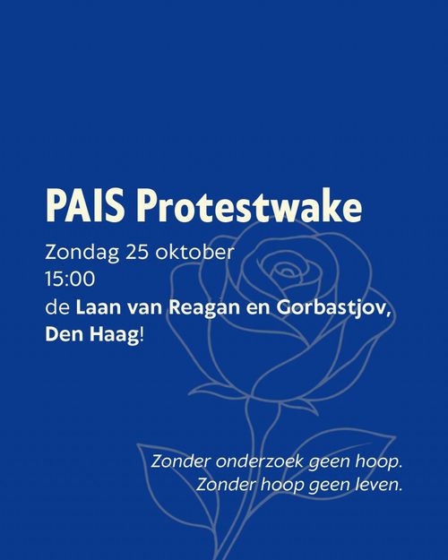 PAIS Protestwake
Zondag 25 oktober
15:00
de Laan van Reagan en Gorbastjov, Den Haag!

Zonder onderzoek geen hoop.
Zonder hoop geen leven.