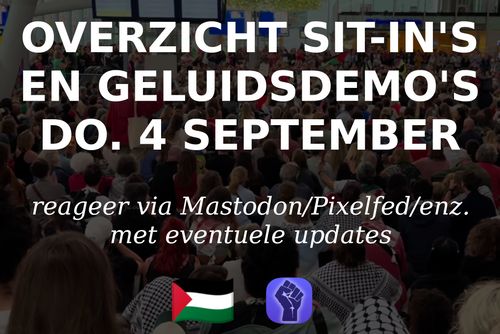 OVERZICHT SIT-IN'S
EN GELUIDSDEMO'S
DO. 4 SEPTEMBER

reageer via Mastodon/Pixelfed/enz.
met eventuele updates