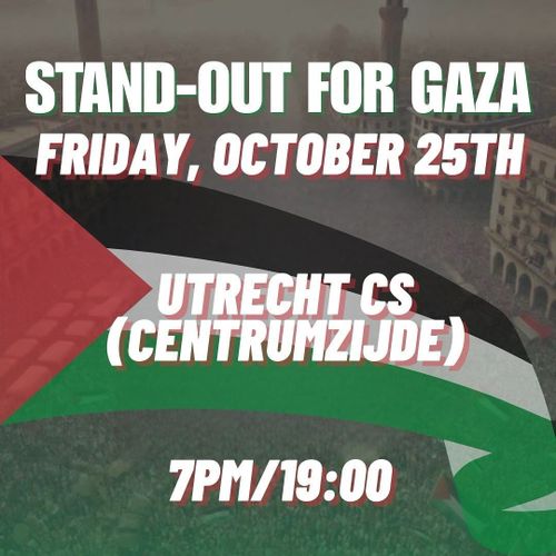 STAND-OUT FOR GAZA
FRIDAY, OCTOBER 25TH

UTRECHT CS
(CENTRUMZIJDE)

7PM/19:00