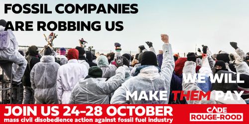 FOSSIL COMPANIES ARE ROBBING US

WE WILL MAKE THEM PAY

JOIN US 24-28 OCTOBER
mass civil disobedience action against fossil fuel industry

CODE ROUGE-ROOD