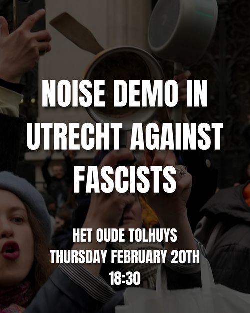 NOISE DEMO IN UTRECHT AGAINST FASCISTS

HET OUDE TOLHUYS
THURSDAY FEBRUARY 20TH 18:30