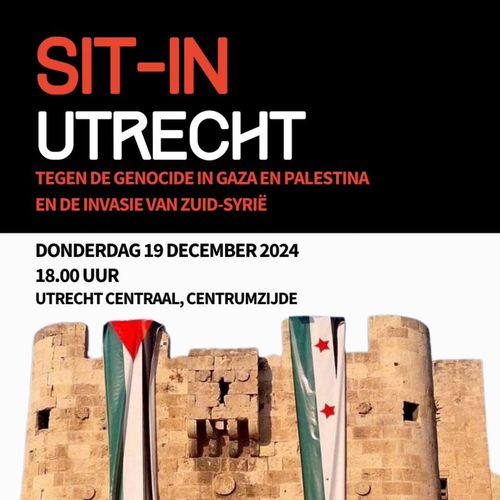 SIT-IN UTRECHT

TEGEN DE GENOCIDE IN GAZA EN PALESTINA 
EN DE INVASIE VAN ZUID-SYRIË

DONDERDAG 19 DECEMBER 2024
18.00 UUR
UTRECHT CENTRAAL, CENTRUMZIJDE