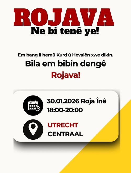 ROJAVA 

Ne bi tenê ye! 

Em bang li hemû Kurd û Hevalên xwe dikin. 

Bila em bibin dengê 

Rojava! 

30.01.2026 Roja Înê18:00-20:00 

UTRECHT CENTRAAL