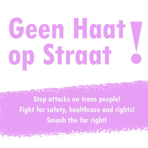 Geen Haat op Straat!

Stop attacks on trans people!
Fight for safety, healthcare and rights!
Smash the far right!