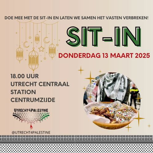 DOE MEE MET DE SIT-IN EN LATEN WE SAMEN HET VASTEN VERBREKEN!

SIT-IN

DONDERDAG 13 MAART 2025

18.00 UUR
UTRECHT CENTRAAL STATION CENTRUMZIJDE

UTRECHT FOR PALESTINE