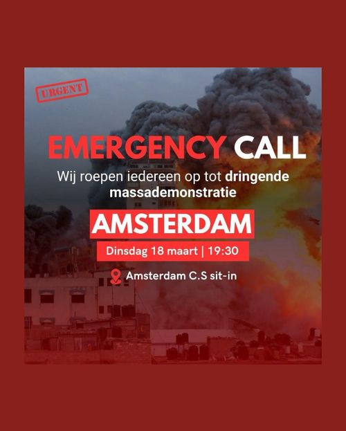 URGENT

EMERGENCY CALL

Wij roepen iedereen op tot dringende massademonstratie

AMSTERDAM
Dinsdag 18 maart | 19:30

Amsterdam C.S. sit-in