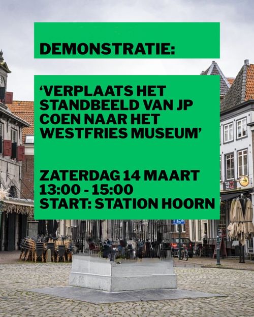 DEMONSTRATIE:

'VERPLAATS HET
STANDBEELD VAN JP
COEN NAAR HET
WESTFRIES MUSEUM'

ZATERDAG 14 MAART
13:00 - 15:00
START: STATION HOORN