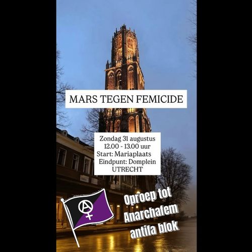MARS TEGEN FEMICIDE

Zondag 31 augustus
12.00 - 13.00 uur
Start: Mariaplaats
Eindpunt: Domplein
UTRECHT

Oproep tot
Anarchafem
antifa blok