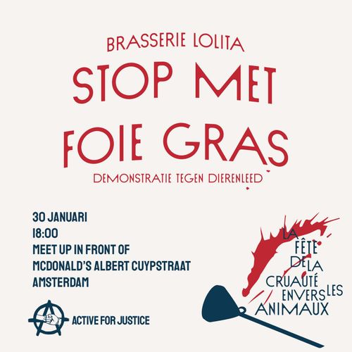 Brasserie Lolita 

STOP MET FOIE GRAS 

Demonstratie tegen dierenleed 

30 januari 18:00 

Meet up in front of Mc Donald's Albert Cuypstraat Amsterdam 