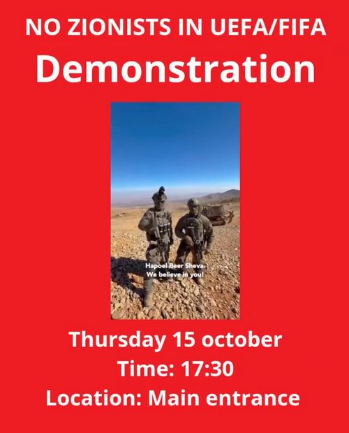 NO ZIONISTS IN UEFA/FIFA
Demonstration

[IOF/IDF soldiers talking supportive about 
Hapoel Beer Sheva]

Thursday 15 october
Time: 17:30
Location: Main entrance