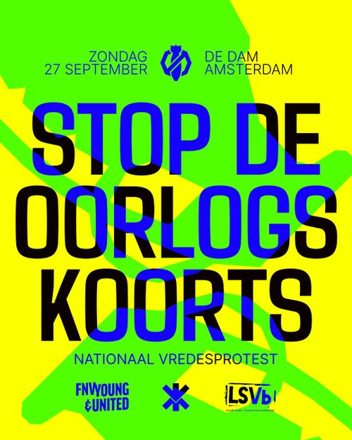 ZONDAG 27 SEPTEMBER, DE DAM AMSTERDAM

STOP DE OORLOGSKOORTS

NATIONAAL VREDESPROTEST

FNV YOUNG & UNITED, NIEUWE VREDESBEWEGING, LSVb