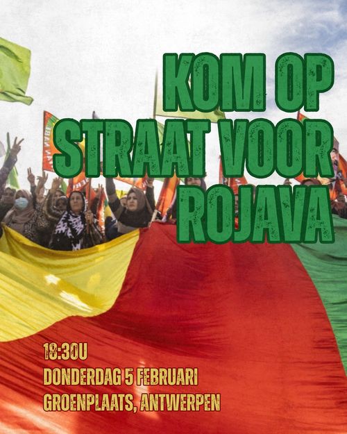 Titel: Kom op straat voor Rojava
Tekst: 
18u30
Donderdag 5 februari
Groenplaats, Antwerpen
Beeld: Groep mensen met een grote Koerdische vlag voor zich