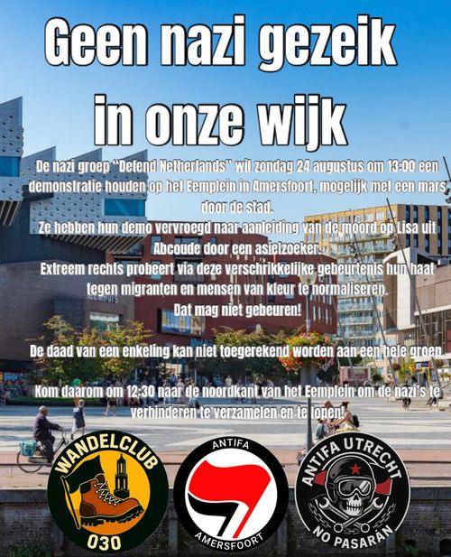 Geen nazi gezeik in onze wijk

De nazi groep "Defend Netherlands" wil zondag 24 augustus om 13:00 een demonstratie houden op het Eemplein in Amersfoort, mogelijk met een mars, door de stad.
Ze hebben hun demo vervroegt naar aanleiding van de moord op Lisa uit Abcoude door een asielzoeker.
Extreem rechts probeert via deze verschrikkelijke gebeurtenis hun haat tegen migranten en mensen van kleur te normaliseren.
Dat mag niet gebeuren!
De daad van een enkeling kan niet toegerekend worden aan een hele groep!
Kom daarom om 12:30 naar de noordkant van het Eemplein om de nazi's te verhinderen te verzamelen en te lopen!