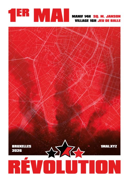 1er MEI
MANIF (PROTEST) 14H PLACE MARIE JANSON (MARIA JANSONPLEIN) 
VILLAGE (DORP) 16H PLACE JEU DE BALLE (VOSSENPLEIN)

BRUXELLES 2026

1MAI.XYZ

RÉVOLUTION