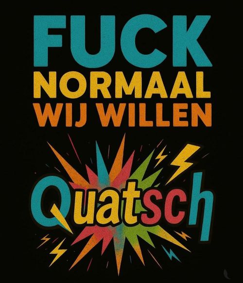 FUCK
NORMAAL
WIJ WILLEN
Quatsch