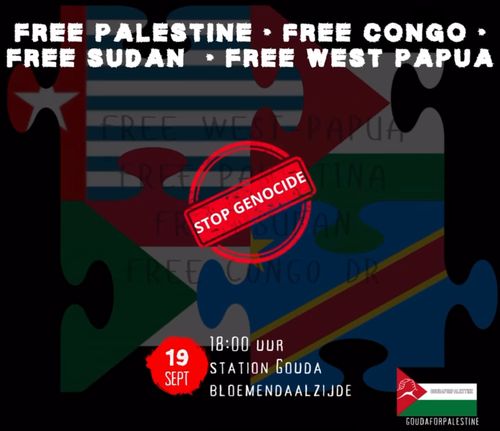 FREE PALESTINE * FREE CONGO * FREE SUDAN * FREE WEST PAPUA

STOP GENOCIDE

19 SEPT 18:00 
STATION GOUDA
BLOEMENDAALZIJDE

GOUDA FOR PALESTINE