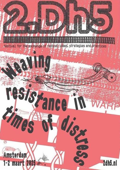 2.Dh5 

festival for the exchange of radical ideas, strategies and practices 

Weaving resistance in times of distress 

Amsterdam 1-2 maart 

2025 2dh5.nl